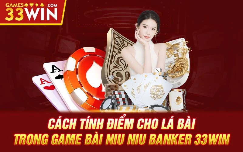Cách tính điểm cho lá bài trong game bài Niu Niu Banker 33WIN