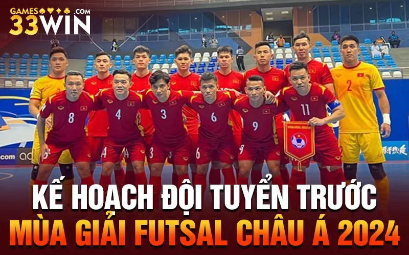 Kế hoạch đội tuyển trước mùa giải Futsal Châu Á 2024