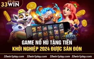 Game nổ hũ tặng tiền khởi nghiệp 2024 được săn đón