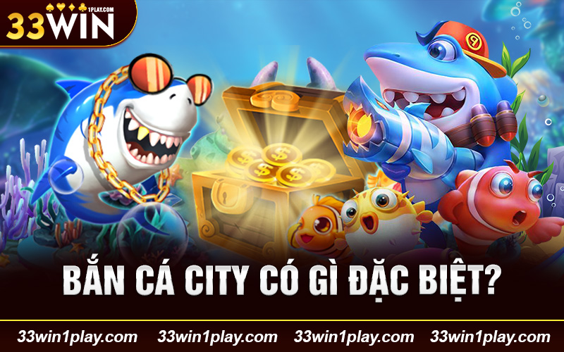 Bắn cá city có gì đặc biệt?