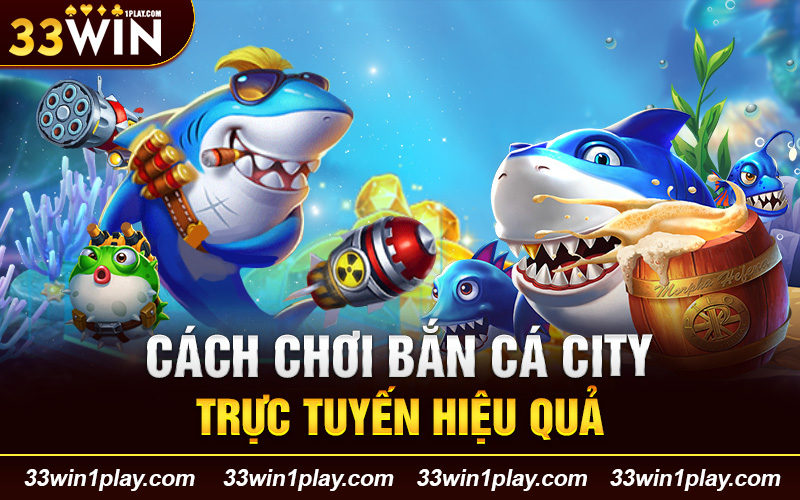 Cách chơi bắn cá city trực tuyến hiệu quả